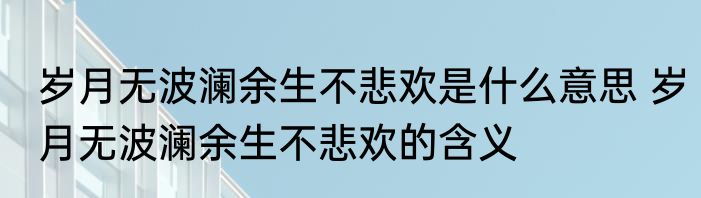 岁月无波澜余生不悲欢是什么意思 岁月无波澜余生不悲欢的含义