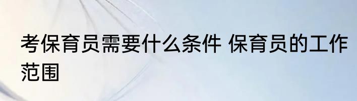 考保育员需要什么条件 保育员的工作范围