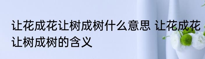让花成花让树成树什么意思 让花成花让树成树的含义