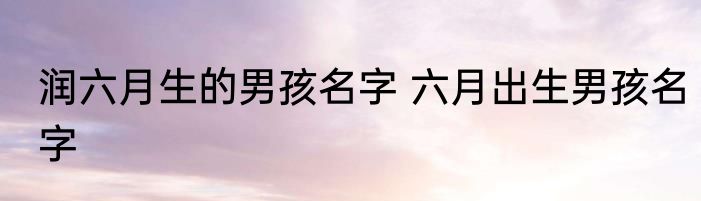 润六月生的男孩名字 六月出生男孩名字