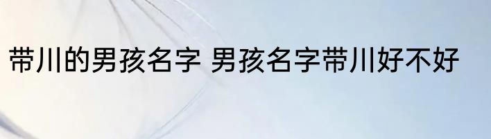 带川的男孩名字 男孩名字带川好不好