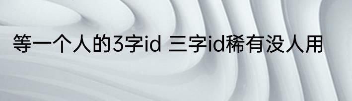 等一个人的3字id 三字id稀有没人用