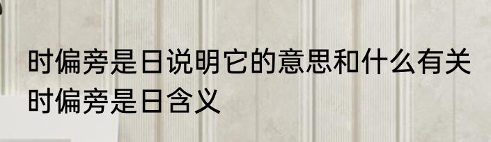 时偏旁是日说明它的意思和什么有关 时偏旁是日含义