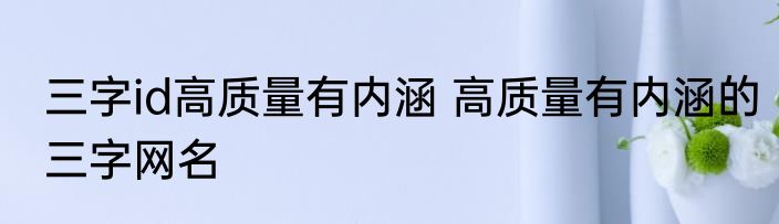 三字id高质量有内涵 高质量有内涵的三字网名
