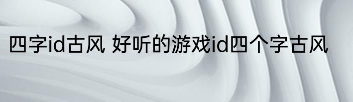 四字id古风 好听的游戏id四个字古风