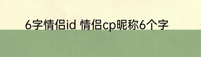 6字情侣id 情侣cp昵称6个字