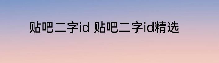 贴吧二字id 贴吧二字id精选