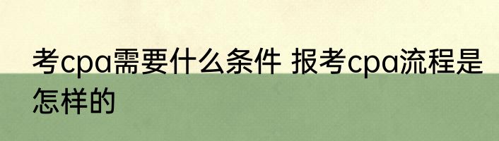 考cpa需要什么条件 报考cpa流程是怎样的
