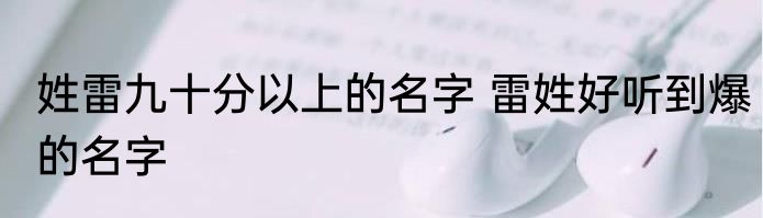 姓雷九十分以上的名字 雷姓好听到爆的名字