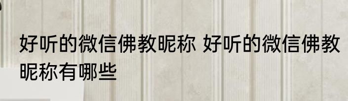 好听的微信佛教昵称 好听的微信佛教昵称有哪些