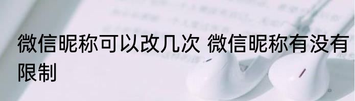 微信昵称可以改几次 微信昵称有没有限制