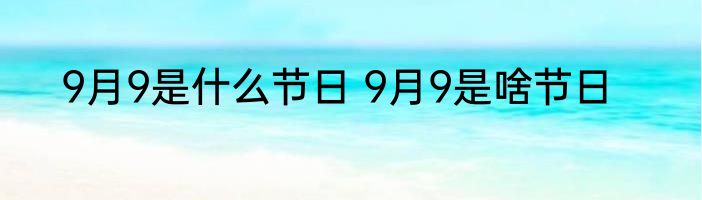9月9是什么节日 9月9是啥节日