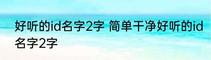 好听的id名字2字 简单干净好听的id名字2字