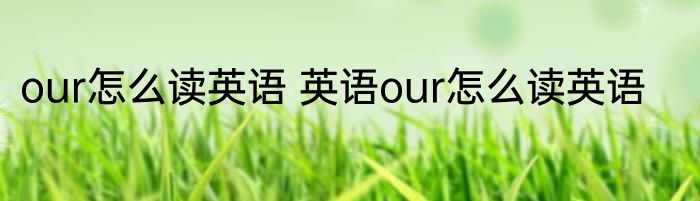 our怎么读英语 英语our怎么读英语