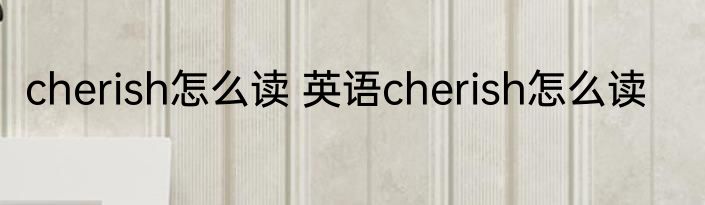 cherish怎么读 英语cherish怎么读
