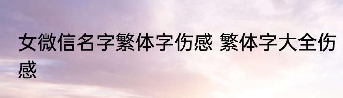女微信名字繁体字伤感 繁体字大全伤感