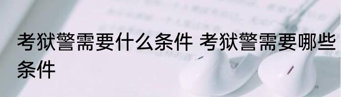 考狱警需要什么条件 考狱警需要哪些条件