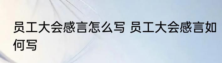 员工大会感言怎么写 员工大会感言如何写