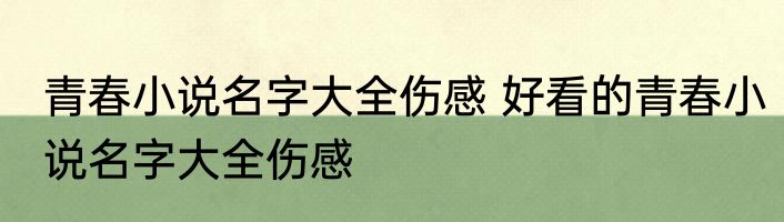 青春小说名字大全伤感 好看的青春小说名字大全伤感