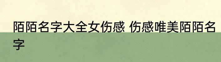 陌陌名字大全女伤感 伤感唯美陌陌名字