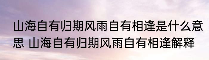 山海自有归期风雨自有相逢是什么意思 山海自有归期风雨自有相逢解释