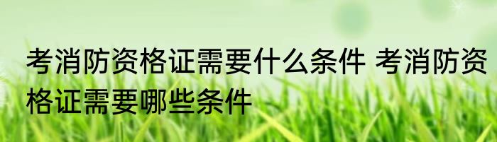 考消防资格证需要什么条件 考消防资格证需要哪些条件