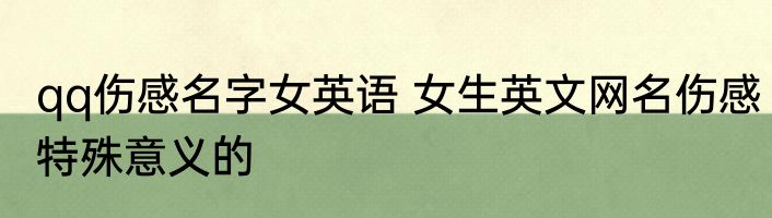 qq伤感名字女英语 女生英文网名伤感特殊意义的