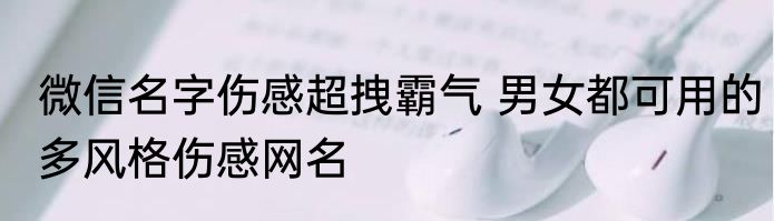 微信名字伤感超拽霸气 男女都可用的多风格伤感网名