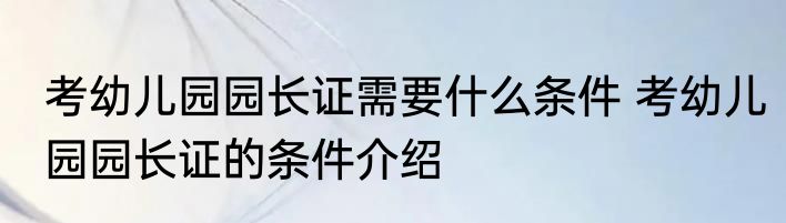 考幼儿园园长证需要什么条件 考幼儿园园长证的条件介绍