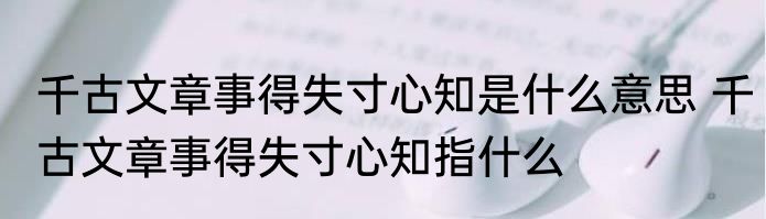 千古文章事得失寸心知是什么意思 千古文章事得失寸心知指什么