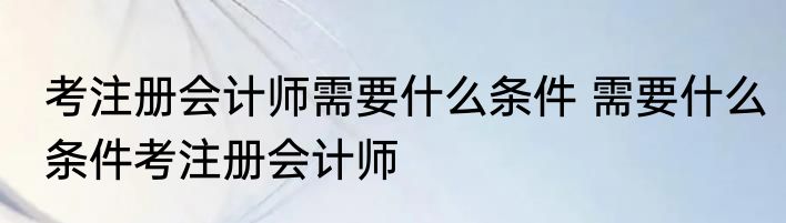 考注册会计师需要什么条件 需要什么条件考注册会计师