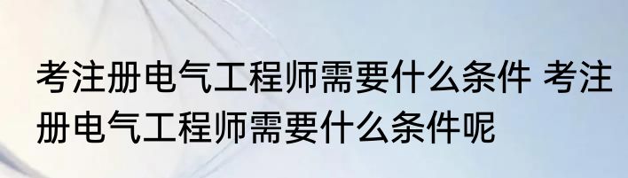 考注册电气工程师需要什么条件 考注册电气工程师需要什么条件呢