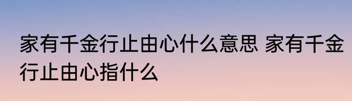 家有千金行止由心什么意思 家有千金行止由心指什么