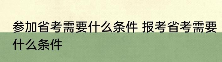 参加省考需要什么条件 报考省考需要什么条件