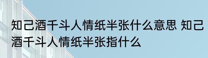 知己酒千斗人情纸半张什么意思 知己酒千斗人情纸半张指什么