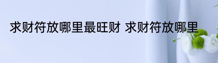 求财符放哪里最旺财 求财符放哪里
