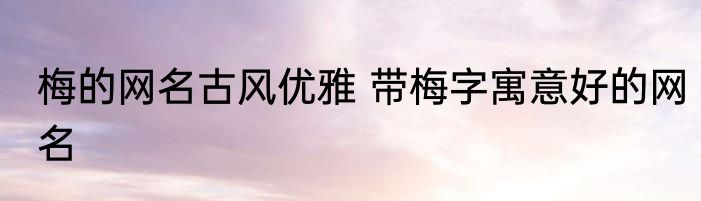 梅的网名古风优雅 带梅字寓意好的网名