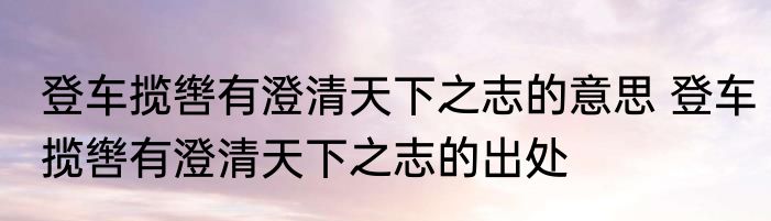 登车揽辔有澄清天下之志的意思 登车揽辔有澄清天下之志的出处