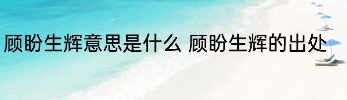 顾盼生辉意思是什么 顾盼生辉的出处