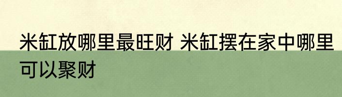 米缸放哪里最旺财 米缸摆在家中哪里可以聚财