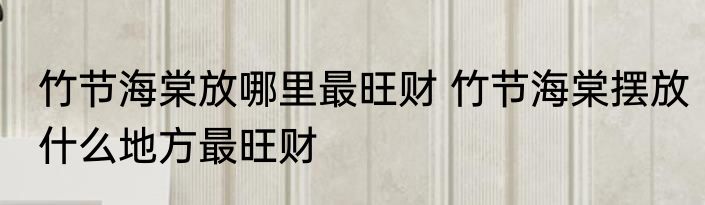 竹节海棠放哪里最旺财 竹节海棠摆放什么地方最旺财