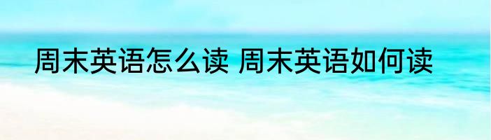 周末英语怎么读 周末英语如何读