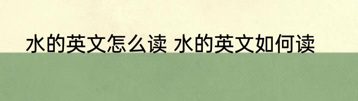 水的英文怎么读 水的英文如何读