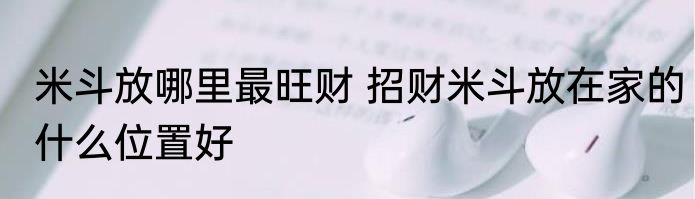 米斗放哪里最旺财 招财米斗放在家的什么位置好