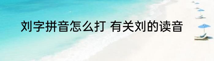 刘字拼音怎么打 有关刘的读音