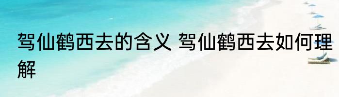 驾仙鹤西去的含义 驾仙鹤西去如何理解