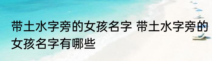 带土水字旁的女孩名字 带土水字旁的女孩名字有哪些