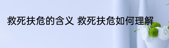 救死扶危的含义 救死扶危如何理解
