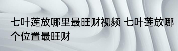 七叶莲放哪里最旺财视频 七叶莲放哪个位置最旺财