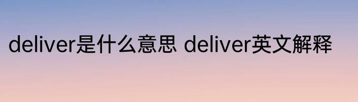 deliver是什么意思 deliver英文解释